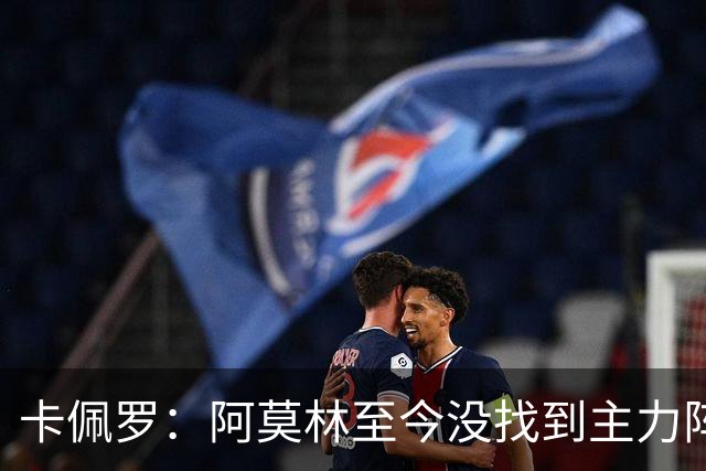 卡佩罗：阿莫林至今没找到主力阵容；防守没改善进攻只有中路强攻