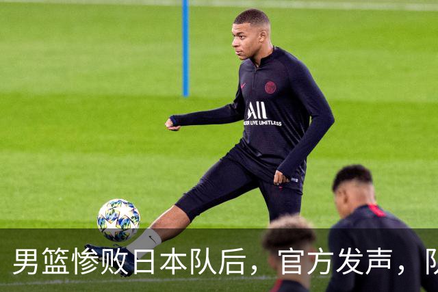 男篮惨败日本队后，官方发声，队长胡明轩承认问题，郭士强引争议