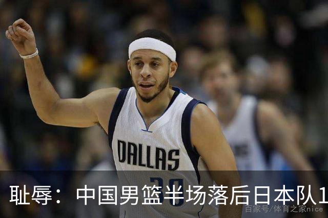 耻辱：中国男篮半场落后日本队19分，苏群的观点让人贻笑大方