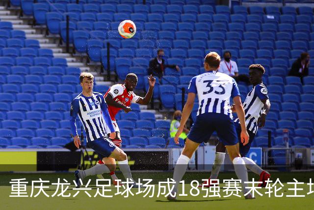 重庆龙兴足球场成18强赛末轮主场，或可安排中甲测试