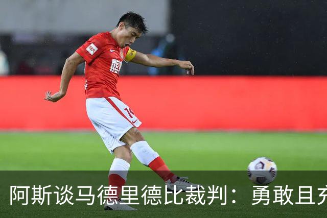 阿斯谈马德里德比裁判：勇敢且充满个性，鼓励身体对抗